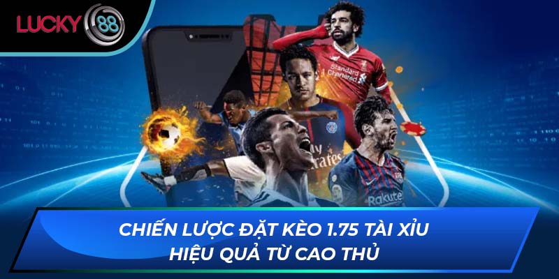 Chiến lược đặt kèo 1.75 tài xỉu hiệu quả từ cao thủ