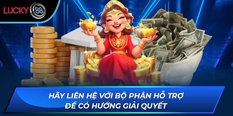 Hãy liên hệ với bộ phận hỗ trợ để có hướng giải quyết
