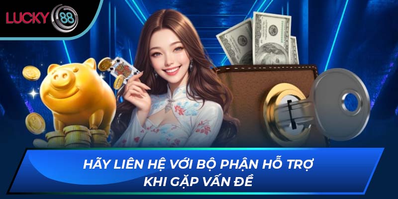 Hãy liên hệ với bộ phận hỗ trợ khi gặp vấn đề