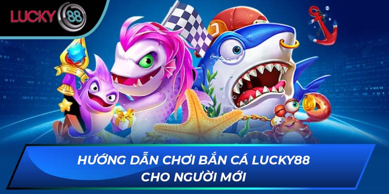 Hướng dẫn chơi bắn cá LUCKY88 cho người mới