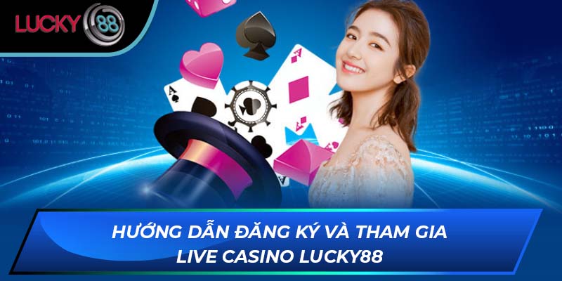 Hướng dẫn đăng ký và tham gia Live Casino LUCKY88