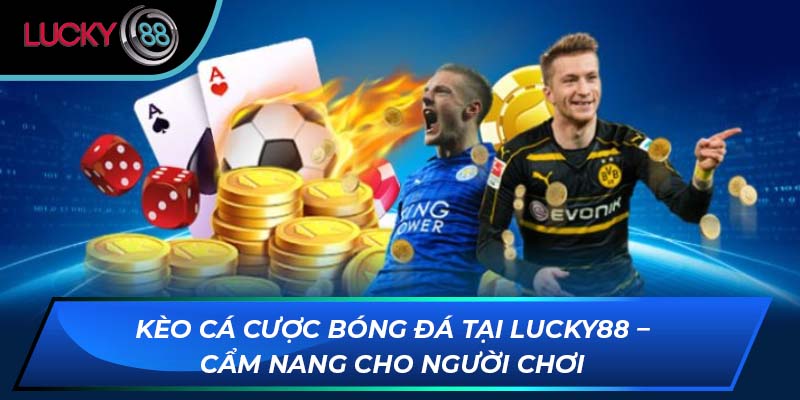 Kèo Cá Cược Bóng Đá Tại LUCKY88 – Cẩm Nang Cho Người Chơi