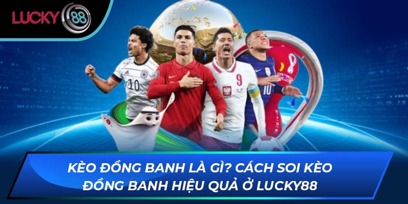 Kèo Đồng Banh Là Gì? Cách Soi Kèo Đồng Banh Hiệu Quả Ở LUCKY88