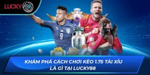 Khám Phá Cách Chơi Kèo 1.75 Tài Xỉu Là Gì Tại LUCKY88