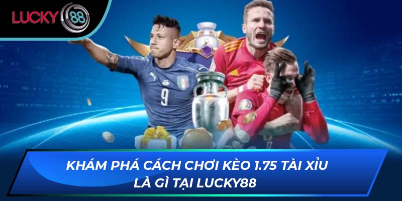 Khám Phá Cách Chơi Kèo 1.75 Tài Xỉu Là Gì Tại LUCKY88