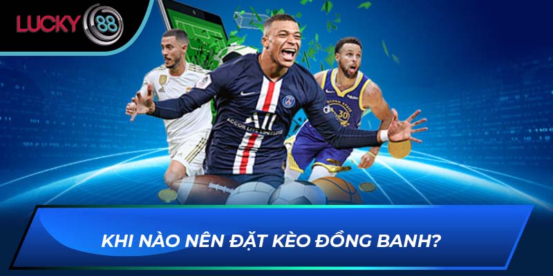 Khi nào nên đặt kèo đồng banh? Khi nào nên đặt kèo đồng banh?