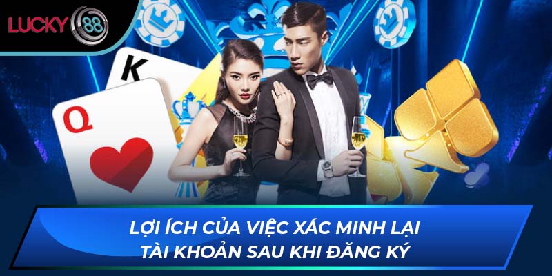 Lợi ích của việc xác minh lại tài khoản sau khi đăng ký
