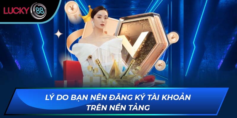 Lý do bạn nên đăng ký tài khoản trên nền tảng