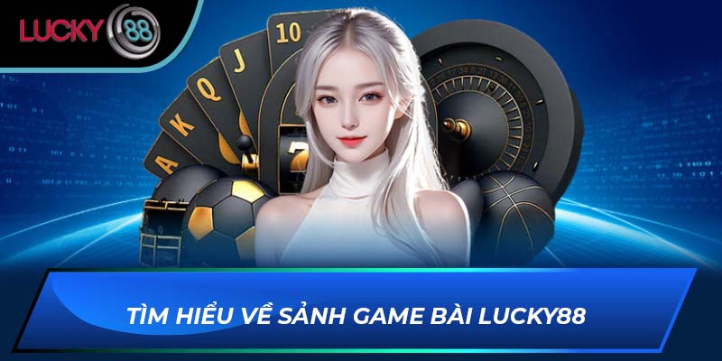 Tìm hiểu về sảnh game bài Lucky88 