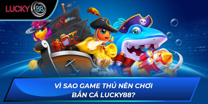 Vì sao game thủ nên chơi bắn cá LUCKY88?